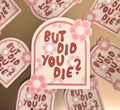 But Did You Die Floral Sticker/Magnet, 3x2.5in.